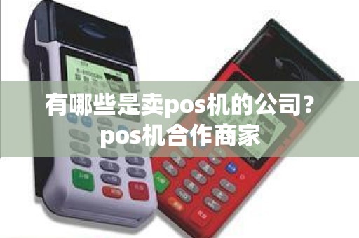 有哪些是卖pos机的公司？pos机合作商家