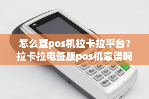 怎么查pos机拉卡拉平台？拉卡拉电签版pos机靠谱吗