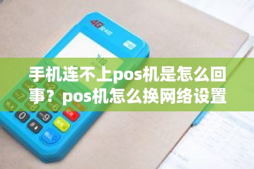 手机连不上pos机是怎么回事？pos机怎么换网络设置