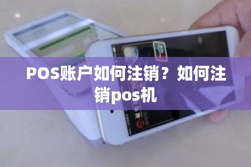 POS账户如何注销？如何注销pos机