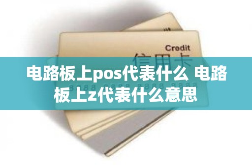 电路板上pos代表什么 电路板上z代表什么意思