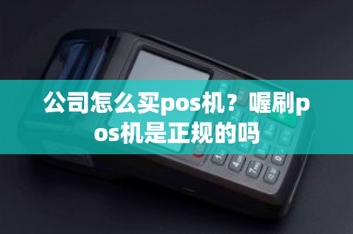 公司怎么买pos机？喔刷pos机是正规的吗