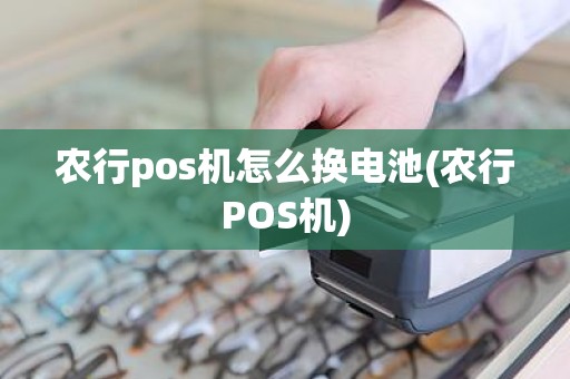 农行pos机怎么换电池(农行POS机)