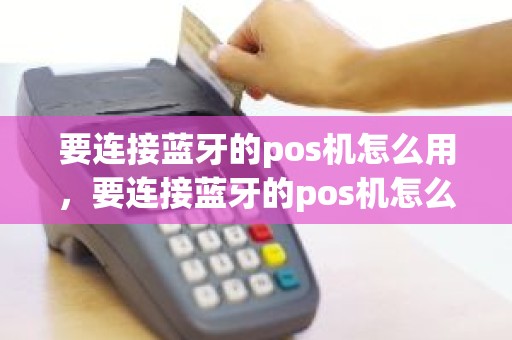 要连接蓝牙的pos机怎么用，要连接蓝牙的pos机怎么用