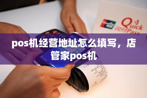pos机经营地址怎么填写，店管家pos机