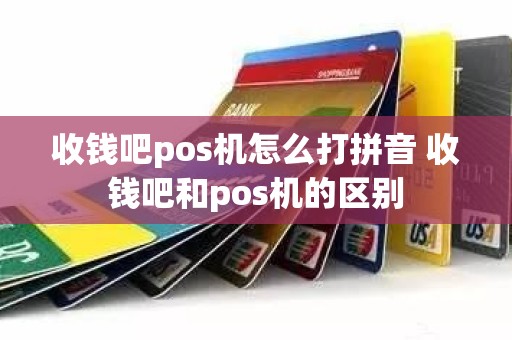 收钱吧pos机怎么打拼音 收钱吧和pos机的区别