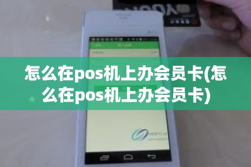 怎么在pos机上办会员卡(怎么在pos机上办会员卡)