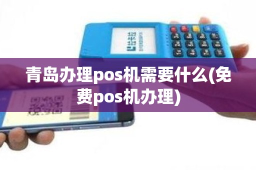 青岛办理pos机需要什么(免费pos机办理)