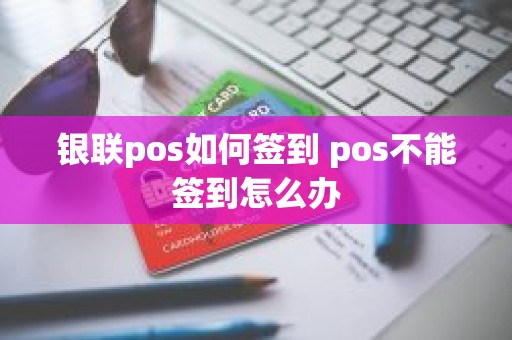银联pos如何签到 pos不能签到怎么办