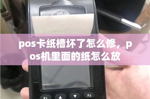 pos卡纸槽坏了怎么修，pos机里面的纸怎么放