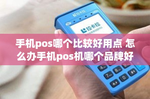 手机pos哪个比较好用点 怎么办手机pos机哪个品牌好