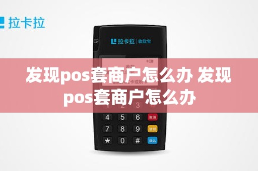 发现pos套商户怎么办 发现pos套商户怎么办