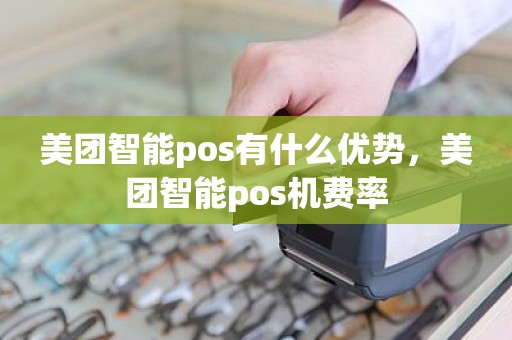 美团智能pos有什么优势，美团智能pos机费率
