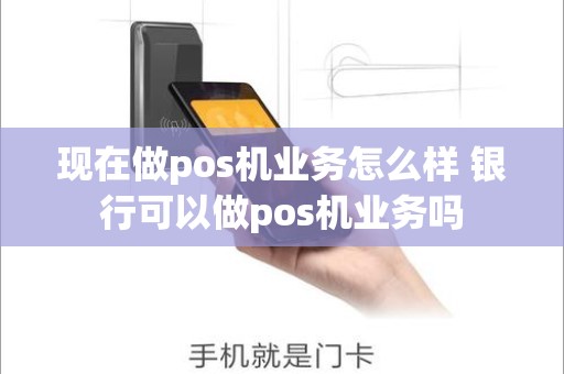现在做pos机业务怎么样 银行可以做pos机业务吗