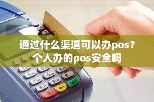 通过什么渠道可以办pos？个人办的pos安全吗