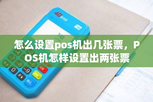 怎么设置pos机出几张票，POS机怎样设置出两张票