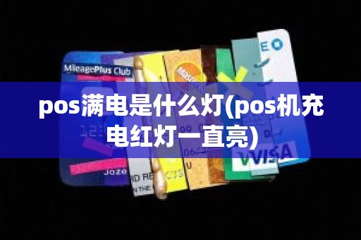 pos满电是什么灯(pos机充电红灯一直亮)