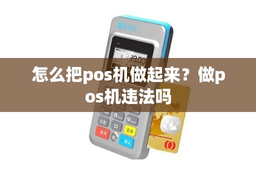 怎么把pos机做起来？做pos机违法吗
