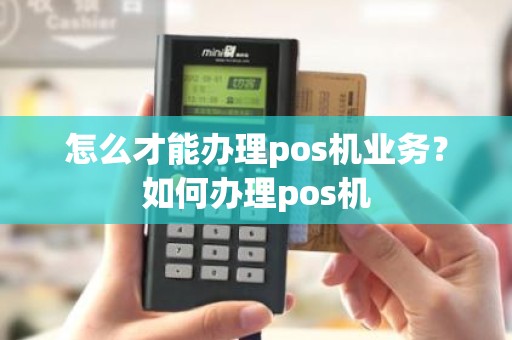 怎么才能办理pos机业务？如何办理pos机