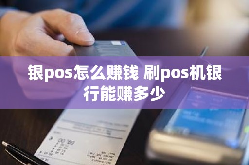 银pos怎么赚钱 刷pos机银行能赚多少