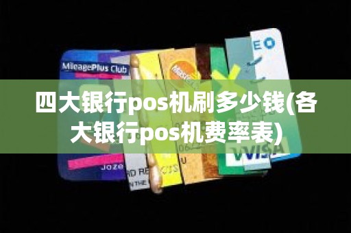 四大银行pos机刷多少钱(各大银行pos机费率表)
