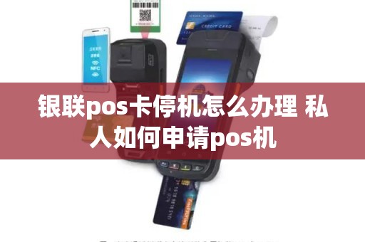 银联pos卡停机怎么办理 私人如何申请pos机