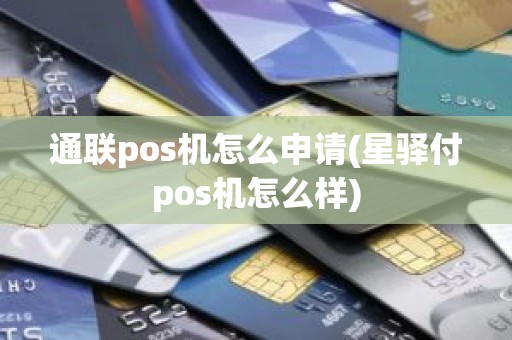 通联pos机怎么申请(星驿付pos机怎么样)
