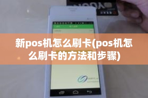 新pos机怎么刷卡(pos机怎么刷卡的方法和步骤)