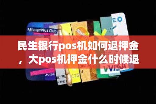 民生银行pos机如何退押金,大pos机押金什么时候退 民生银行pos机如何退押金,大pos机押金什么时候退