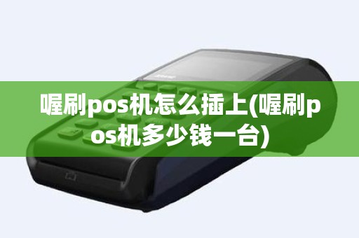 喔刷pos机怎么插上(喔刷pos机多少钱一台)