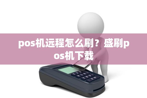 pos机远程怎么刷？盛刷pos机下载