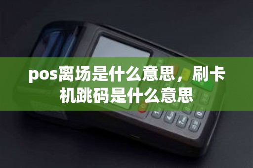 pos离场是什么意思，刷卡机跳码是什么意思