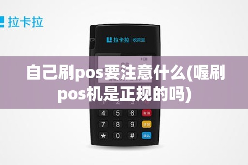 自己刷pos要注意什么(喔刷pos机是正规的吗)