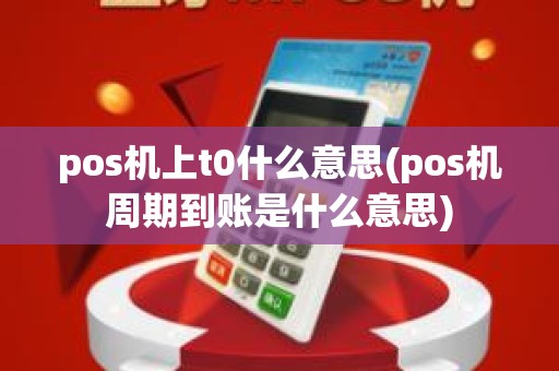 pos机上t0什么意思(pos机周期到账是什么意思)