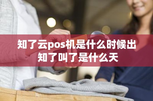 知了云pos机是什么时候出 知了叫了是什么天