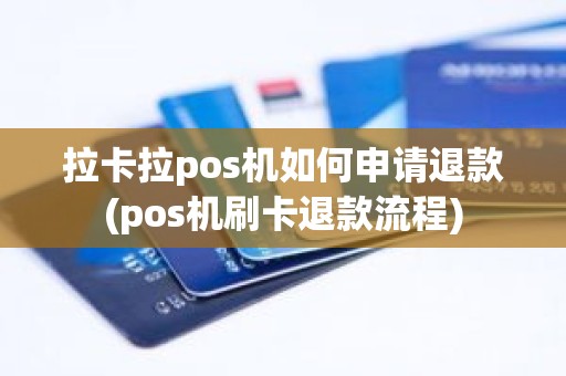 拉卡拉pos机如何申请退款(pos机刷卡退款流程)