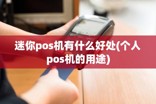 迷你pos机有什么好处(个人pos机的用途)