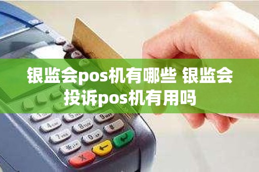 银监会pos机有哪些 银监会投诉pos机有用吗