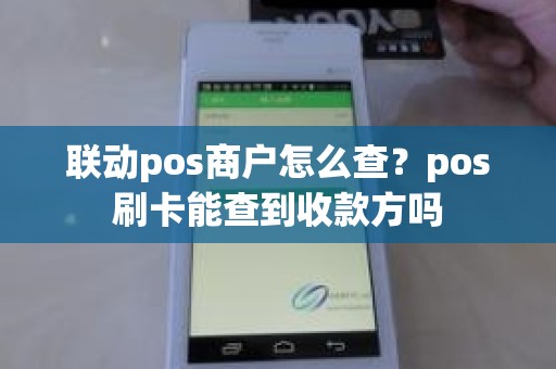 联动pos商户怎么查？pos刷卡能查到收款方吗