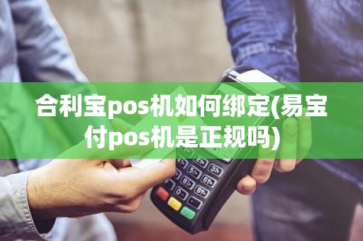 合利宝pos机如何绑定(易宝付pos机是正规吗)