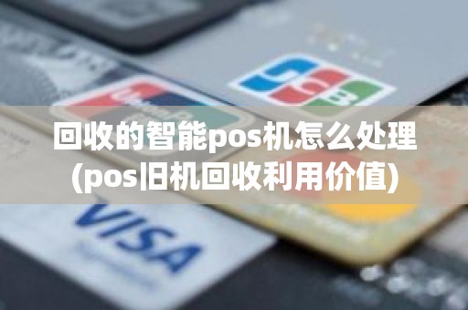 回收的智能pos机怎么处理(pos旧机回收利用价值)