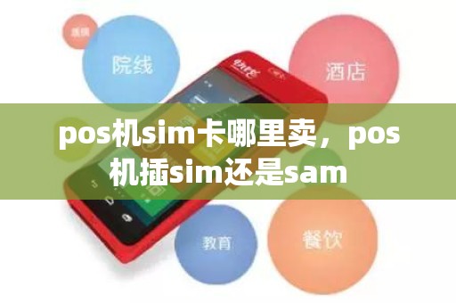pos机sim卡哪里卖，pos机插sim还是sam