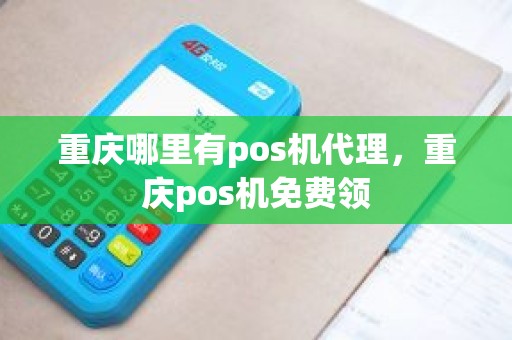 重庆哪里有pos机代理，重庆pos机免费领