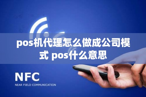 pos机代理怎么做成公司模式 pos什么意思