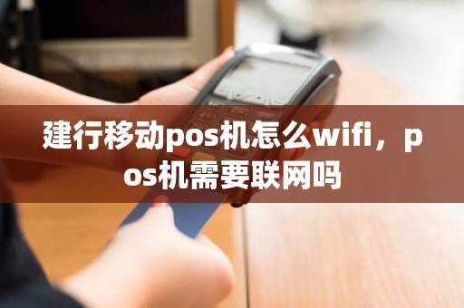 建行移动pos机怎么wifi，pos机需要联网吗