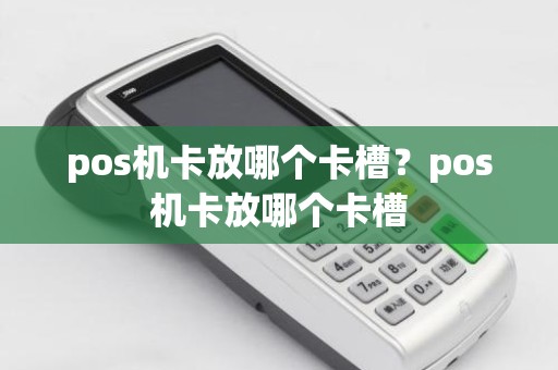 pos机卡放哪个卡槽？pos机卡放哪个卡槽