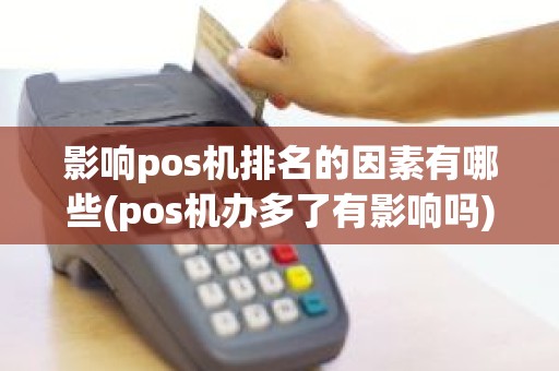 影响pos机排名的因素有哪些(pos机办多了有影响吗)