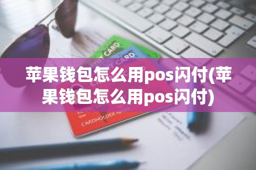 苹果钱包怎么用pos闪付(苹果钱包怎么用pos闪付)