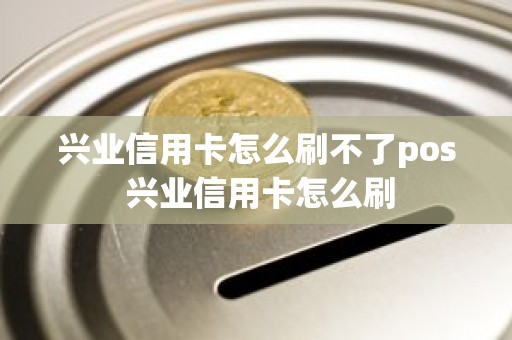 兴业信用卡怎么刷不了pos 兴业信用卡怎么刷
