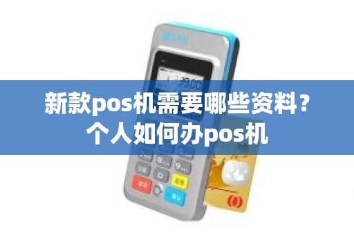 新款pos机需要哪些资料？个人如何办pos机